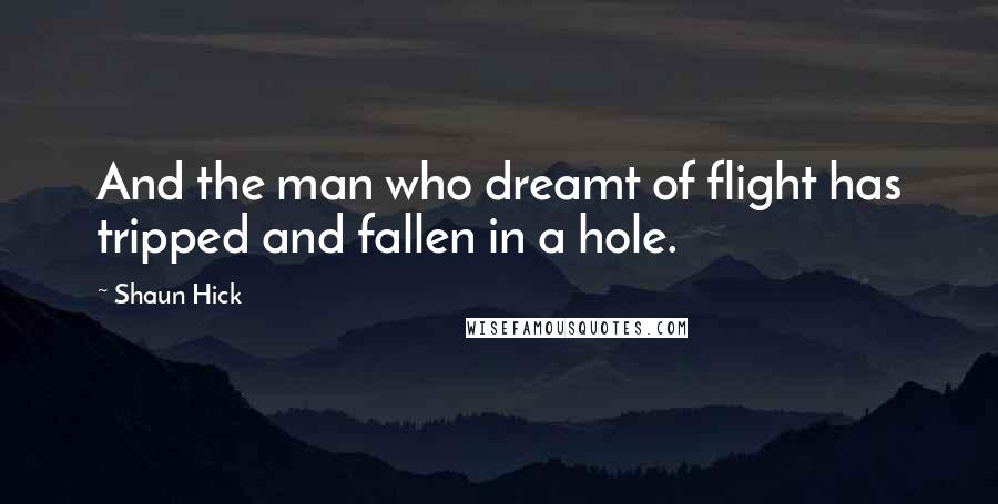 Shaun Hick Quotes: And the man who dreamt of flight has tripped and fallen in a hole.