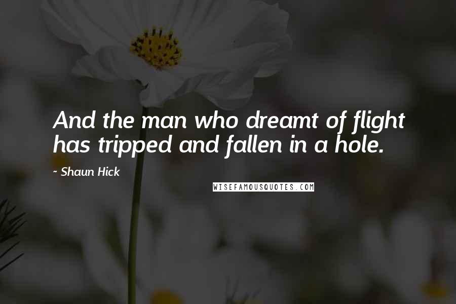 Shaun Hick Quotes: And the man who dreamt of flight has tripped and fallen in a hole.