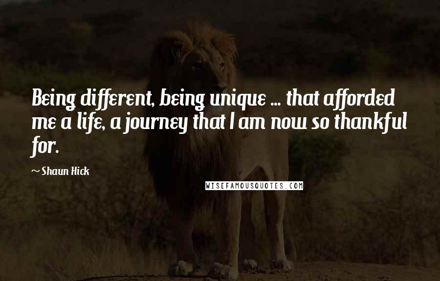 Shaun Hick Quotes: Being different, being unique ... that afforded me a life, a journey that I am now so thankful for.