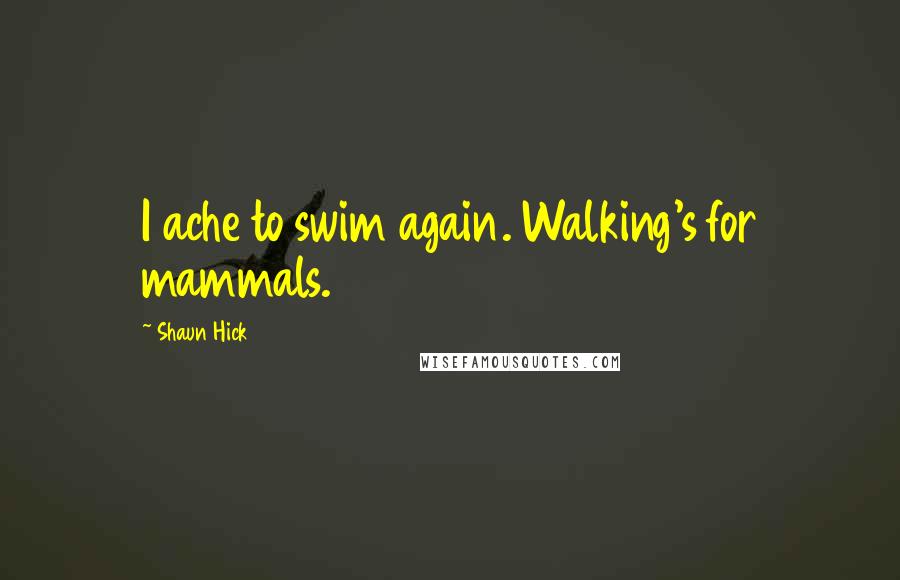 Shaun Hick Quotes: I ache to swim again. Walking's for mammals.