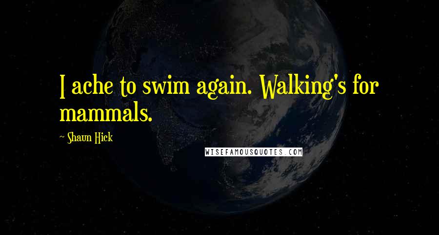 Shaun Hick Quotes: I ache to swim again. Walking's for mammals.