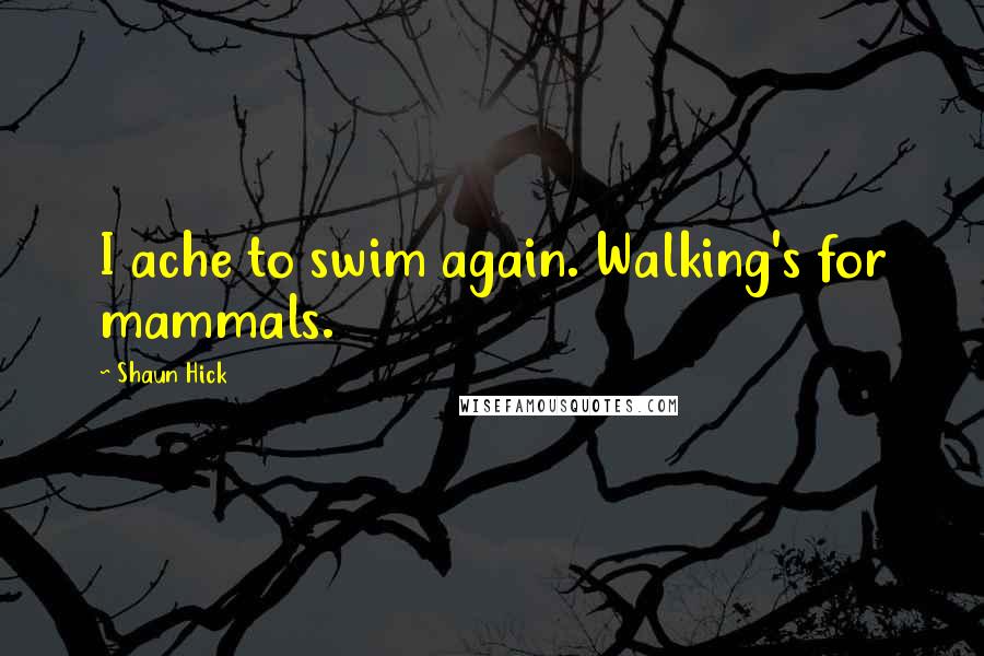 Shaun Hick Quotes: I ache to swim again. Walking's for mammals.