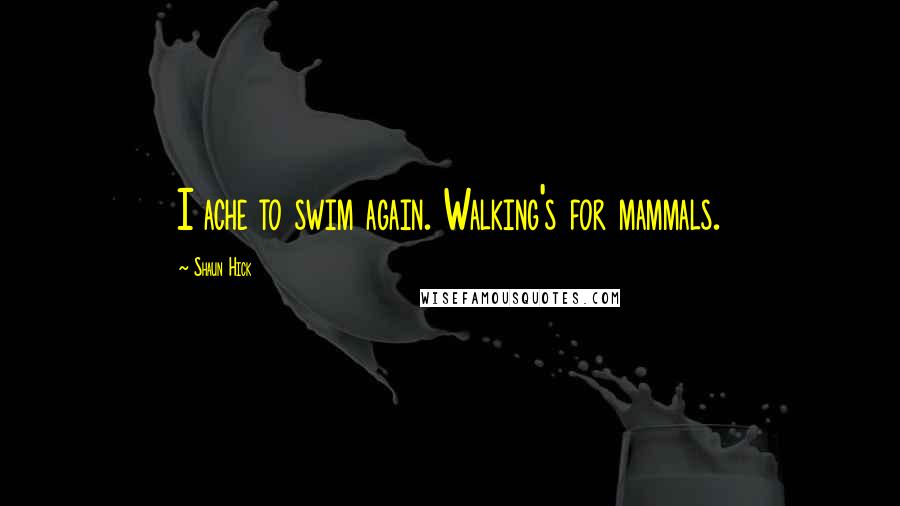 Shaun Hick Quotes: I ache to swim again. Walking's for mammals.