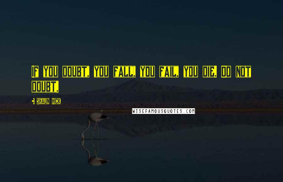 Shaun Hick Quotes: If you doubt, you fall, you fail, you die. Do not doubt.