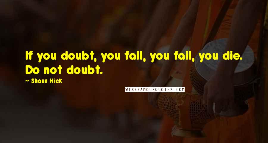 Shaun Hick Quotes: If you doubt, you fall, you fail, you die. Do not doubt.