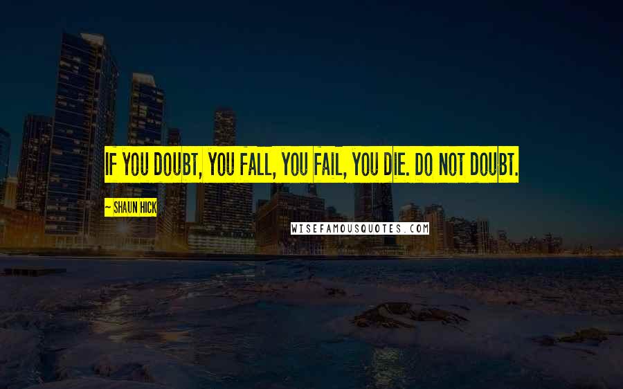 Shaun Hick Quotes: If you doubt, you fall, you fail, you die. Do not doubt.