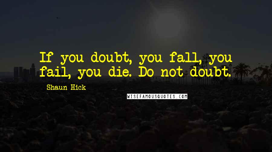 Shaun Hick Quotes: If you doubt, you fall, you fail, you die. Do not doubt.