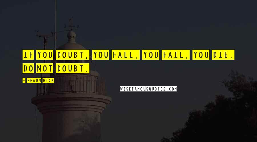 Shaun Hick Quotes: If you doubt, you fall, you fail, you die. Do not doubt.