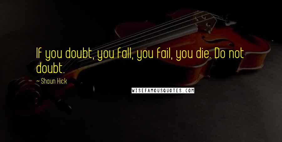 Shaun Hick Quotes: If you doubt, you fall, you fail, you die. Do not doubt.