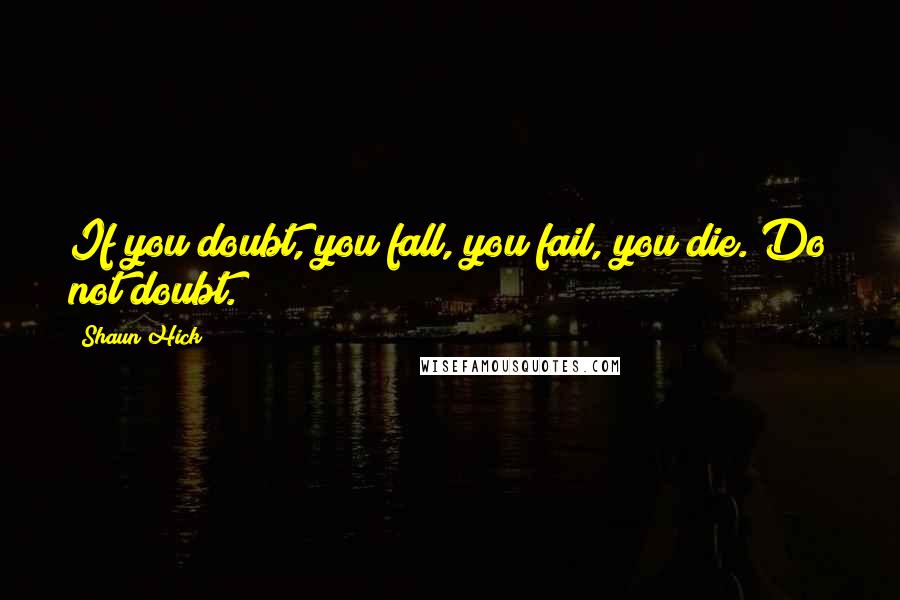 Shaun Hick Quotes: If you doubt, you fall, you fail, you die. Do not doubt.