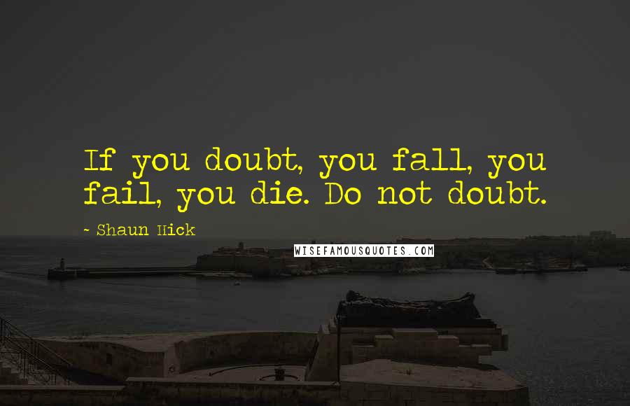 Shaun Hick Quotes: If you doubt, you fall, you fail, you die. Do not doubt.