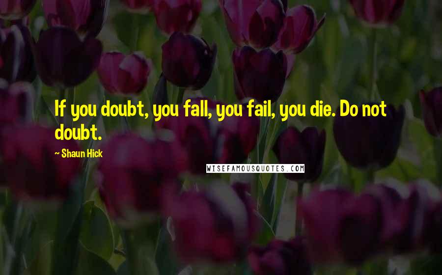 Shaun Hick Quotes: If you doubt, you fall, you fail, you die. Do not doubt.