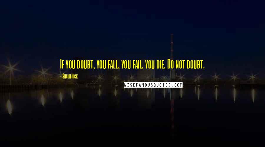 Shaun Hick Quotes: If you doubt, you fall, you fail, you die. Do not doubt.