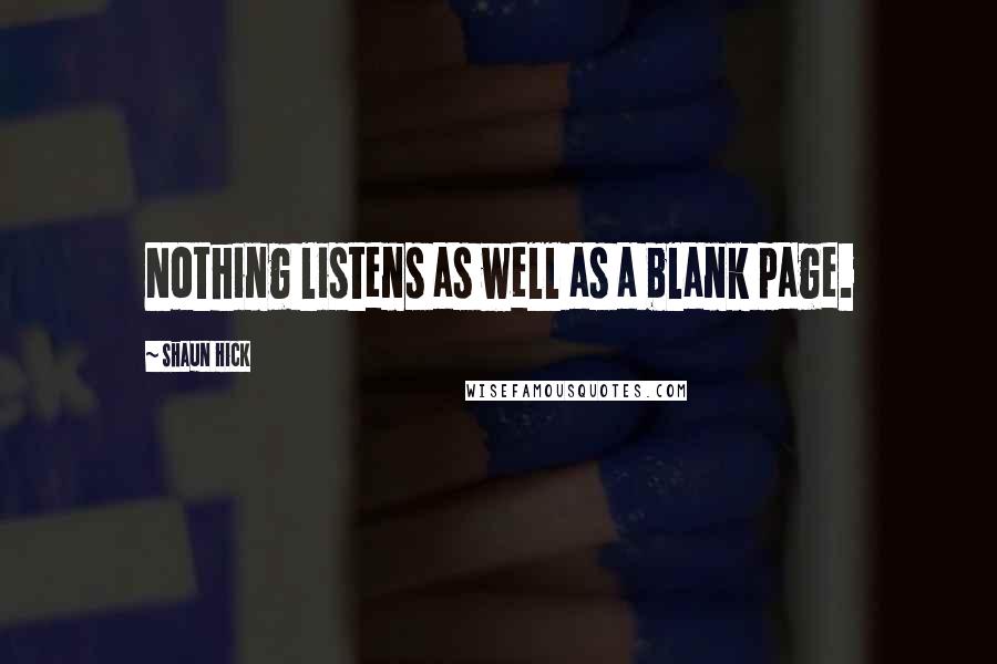 Shaun Hick Quotes: Nothing listens as well as a blank page.