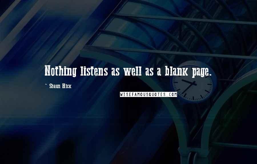 Shaun Hick Quotes: Nothing listens as well as a blank page.