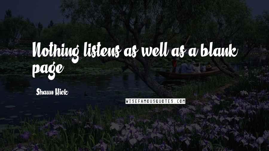 Shaun Hick Quotes: Nothing listens as well as a blank page.