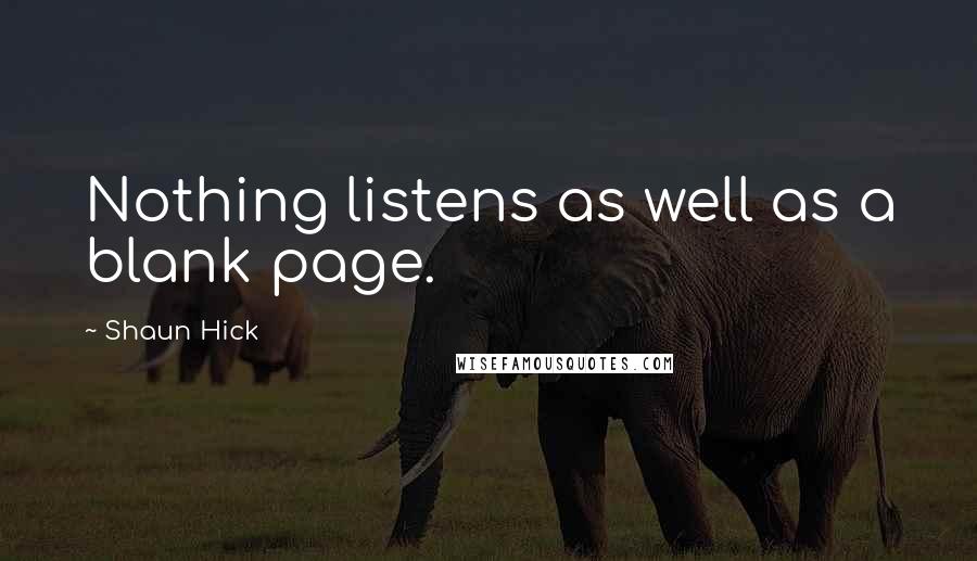 Shaun Hick Quotes: Nothing listens as well as a blank page.