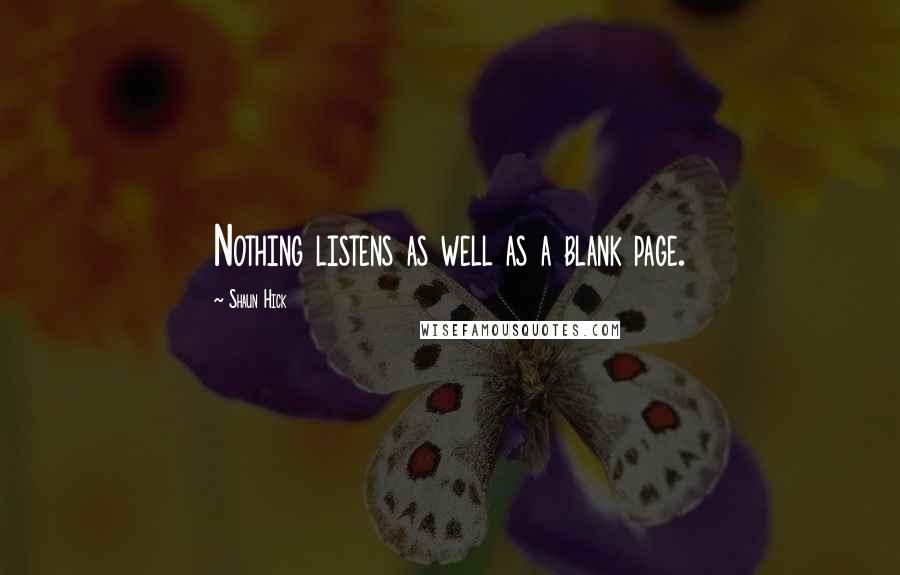 Shaun Hick Quotes: Nothing listens as well as a blank page.