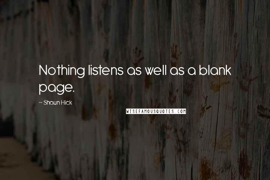 Shaun Hick Quotes: Nothing listens as well as a blank page.