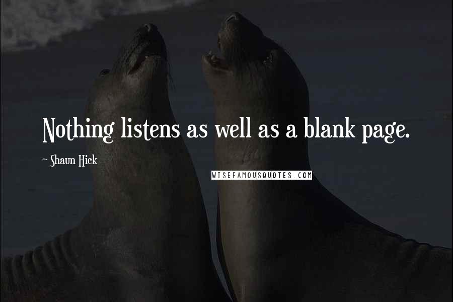 Shaun Hick Quotes: Nothing listens as well as a blank page.