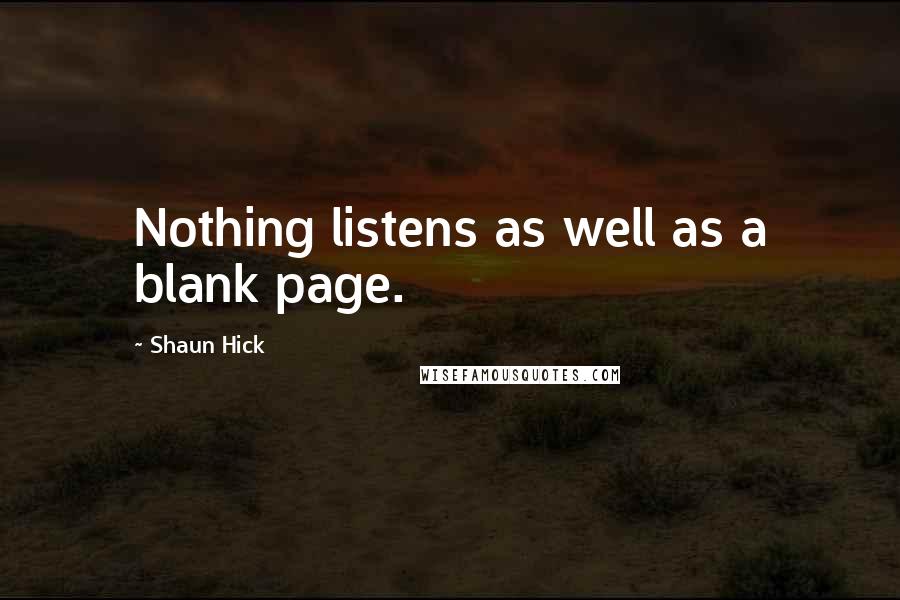 Shaun Hick Quotes: Nothing listens as well as a blank page.