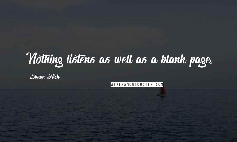 Shaun Hick Quotes: Nothing listens as well as a blank page.