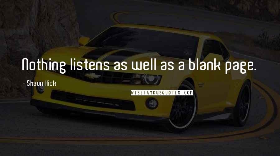 Shaun Hick Quotes: Nothing listens as well as a blank page.