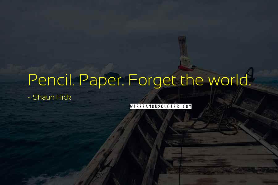 Shaun Hick Quotes: Pencil. Paper. Forget the world.