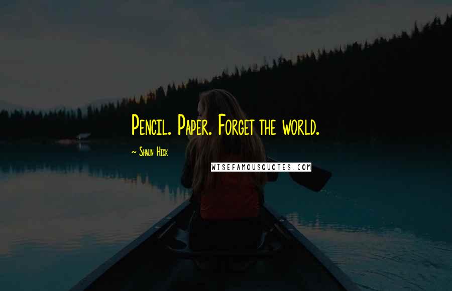 Shaun Hick Quotes: Pencil. Paper. Forget the world.