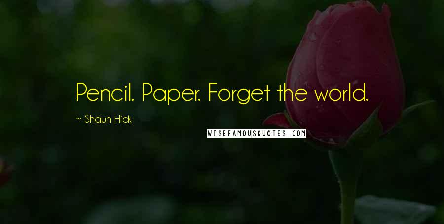 Shaun Hick Quotes: Pencil. Paper. Forget the world.