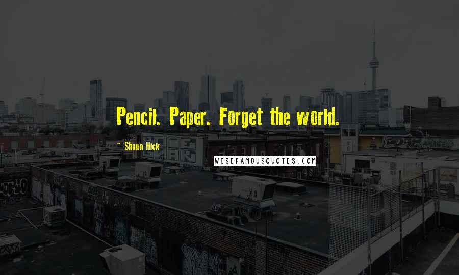 Shaun Hick Quotes: Pencil. Paper. Forget the world.