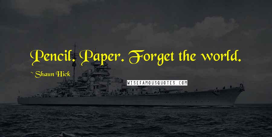 Shaun Hick Quotes: Pencil. Paper. Forget the world.