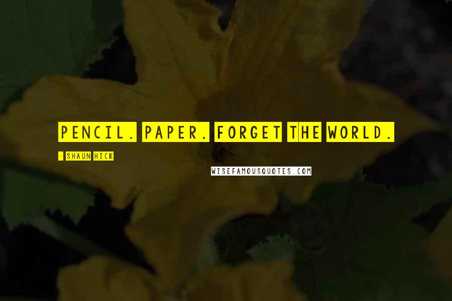 Shaun Hick Quotes: Pencil. Paper. Forget the world.