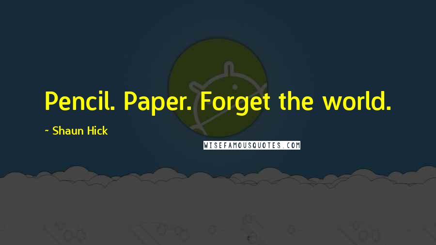 Shaun Hick Quotes: Pencil. Paper. Forget the world.