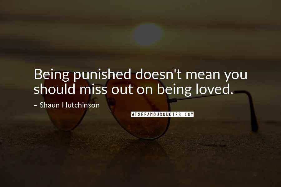 Shaun Hutchinson Quotes: Being punished doesn't mean you should miss out on being loved.