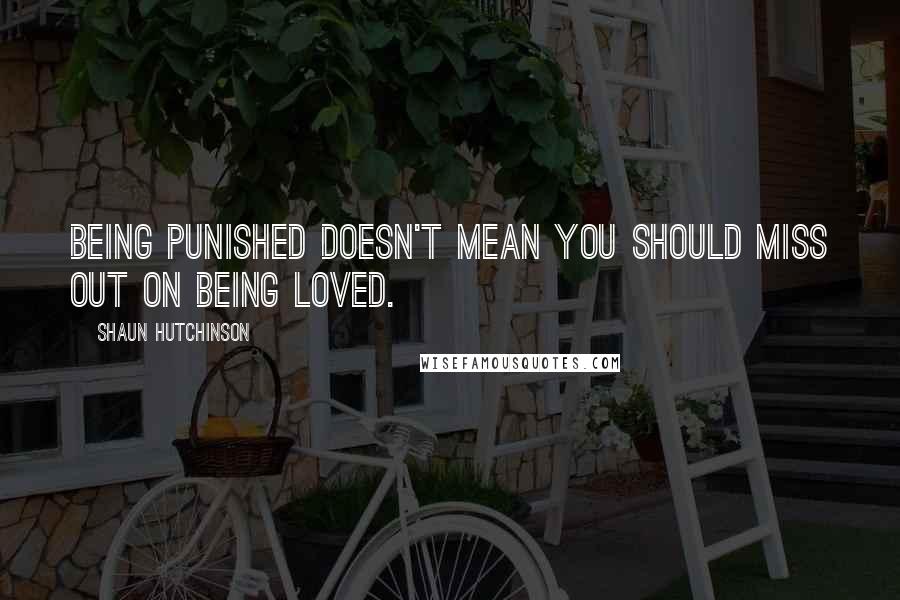 Shaun Hutchinson Quotes: Being punished doesn't mean you should miss out on being loved.