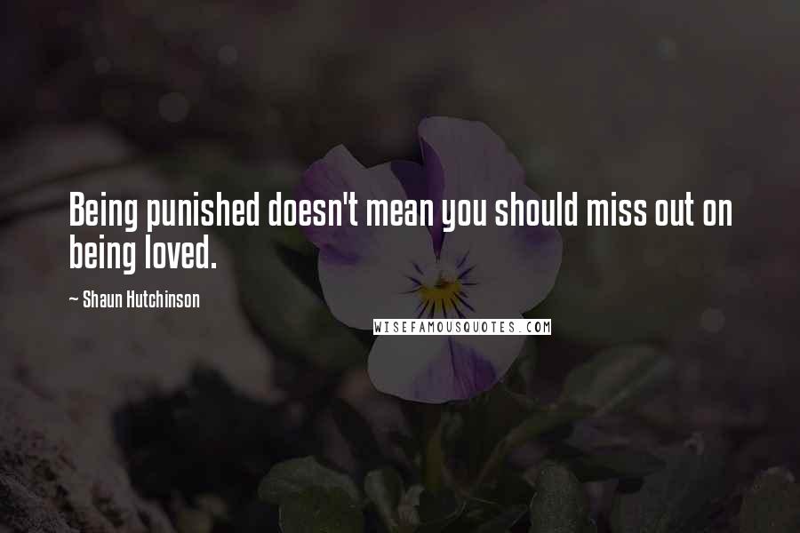 Shaun Hutchinson Quotes: Being punished doesn't mean you should miss out on being loved.