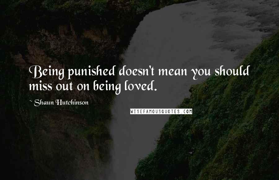 Shaun Hutchinson Quotes: Being punished doesn't mean you should miss out on being loved.