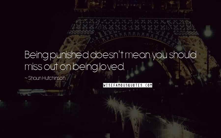 Shaun Hutchinson Quotes: Being punished doesn't mean you should miss out on being loved.