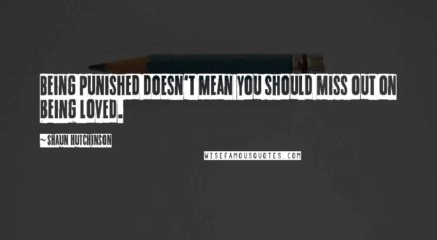 Shaun Hutchinson Quotes: Being punished doesn't mean you should miss out on being loved.