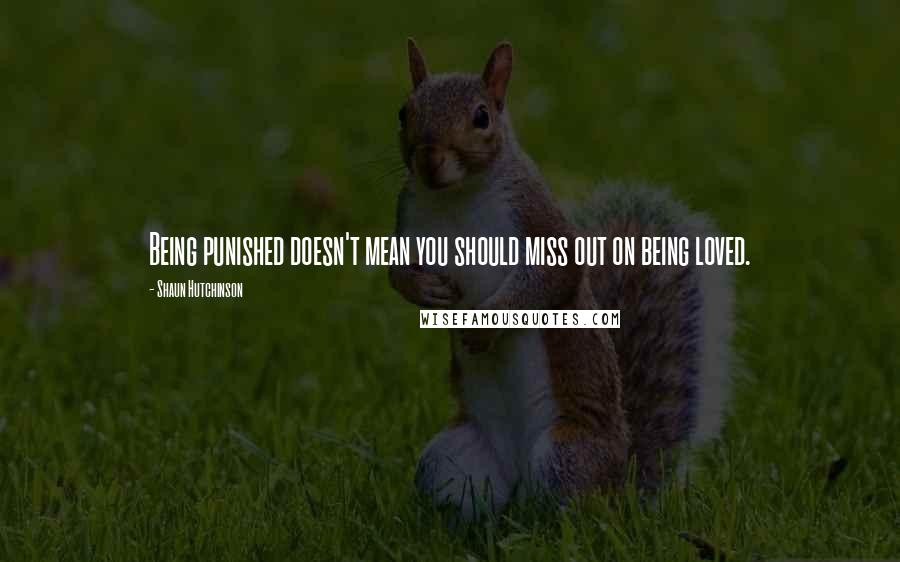 Shaun Hutchinson Quotes: Being punished doesn't mean you should miss out on being loved.