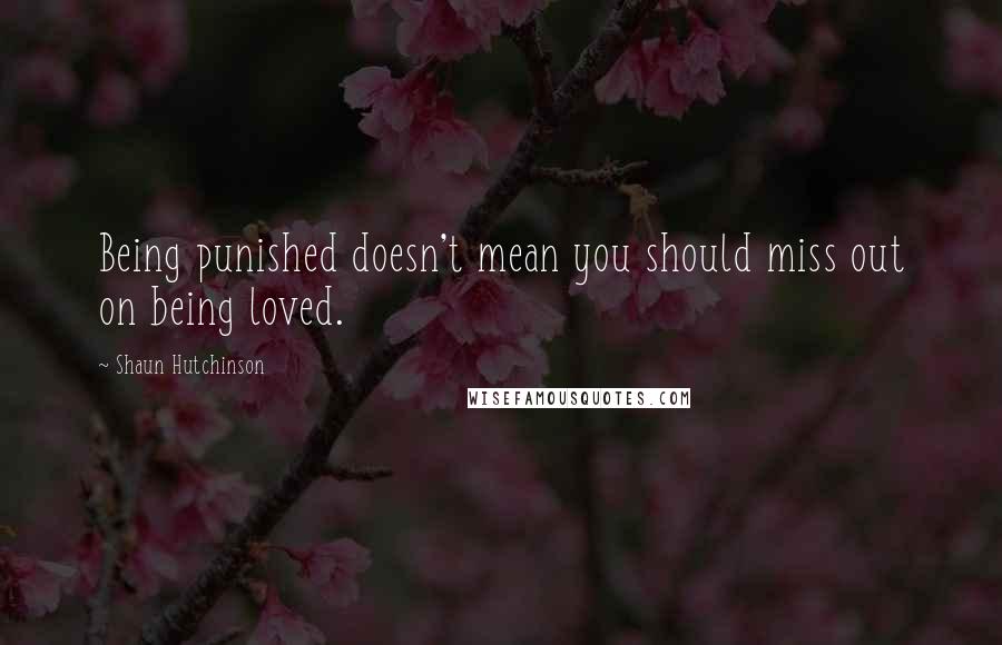 Shaun Hutchinson Quotes: Being punished doesn't mean you should miss out on being loved.