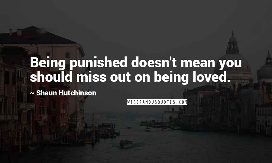 Shaun Hutchinson Quotes: Being punished doesn't mean you should miss out on being loved.