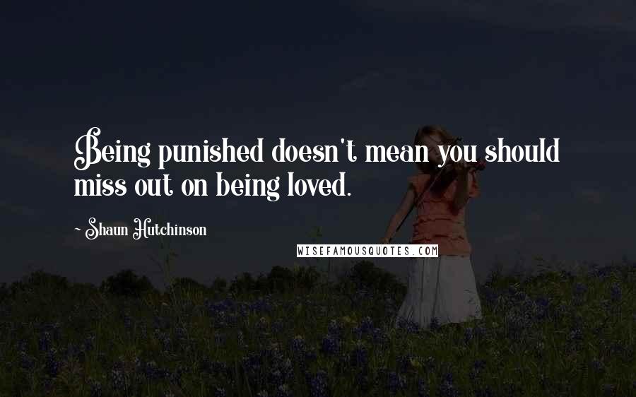 Shaun Hutchinson Quotes: Being punished doesn't mean you should miss out on being loved.
