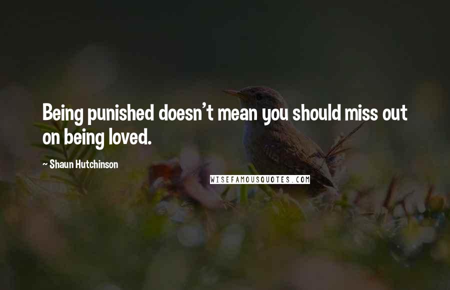 Shaun Hutchinson Quotes: Being punished doesn't mean you should miss out on being loved.
