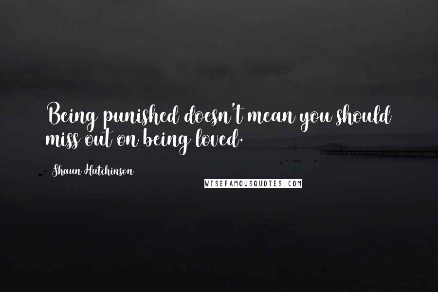 Shaun Hutchinson Quotes: Being punished doesn't mean you should miss out on being loved.