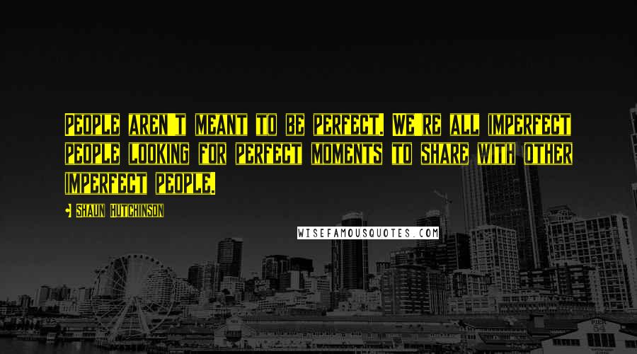 Shaun Hutchinson Quotes: People aren't meant to be perfect. We're all imperfect people looking for perfect moments to share with other imperfect people.