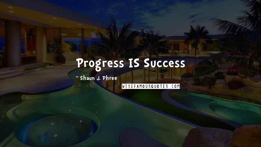 Shaun J. Phree Quotes: Progress IS Success