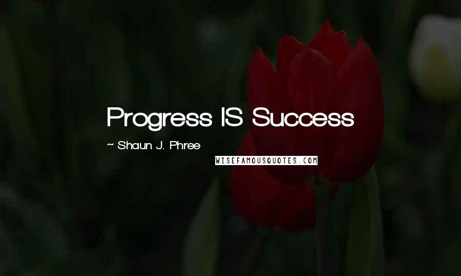 Shaun J. Phree Quotes: Progress IS Success