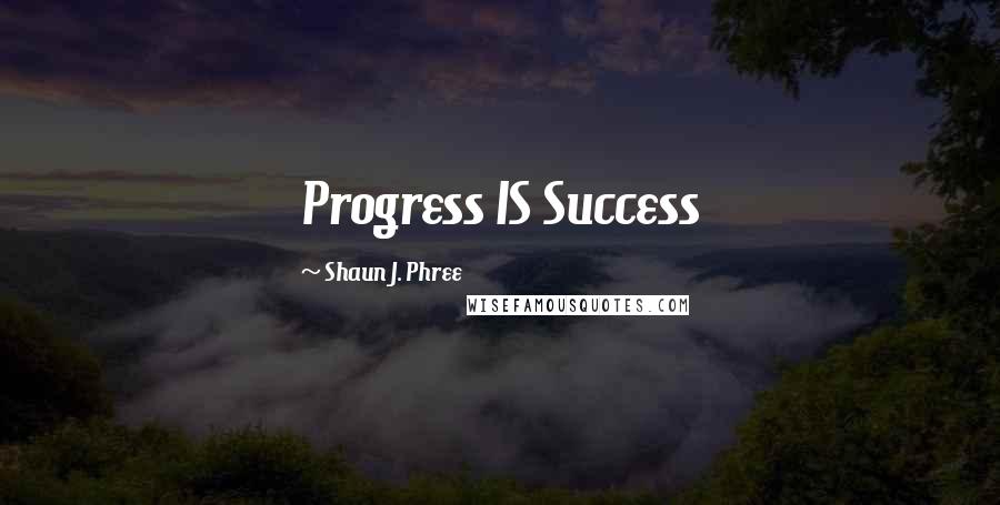 Shaun J. Phree Quotes: Progress IS Success